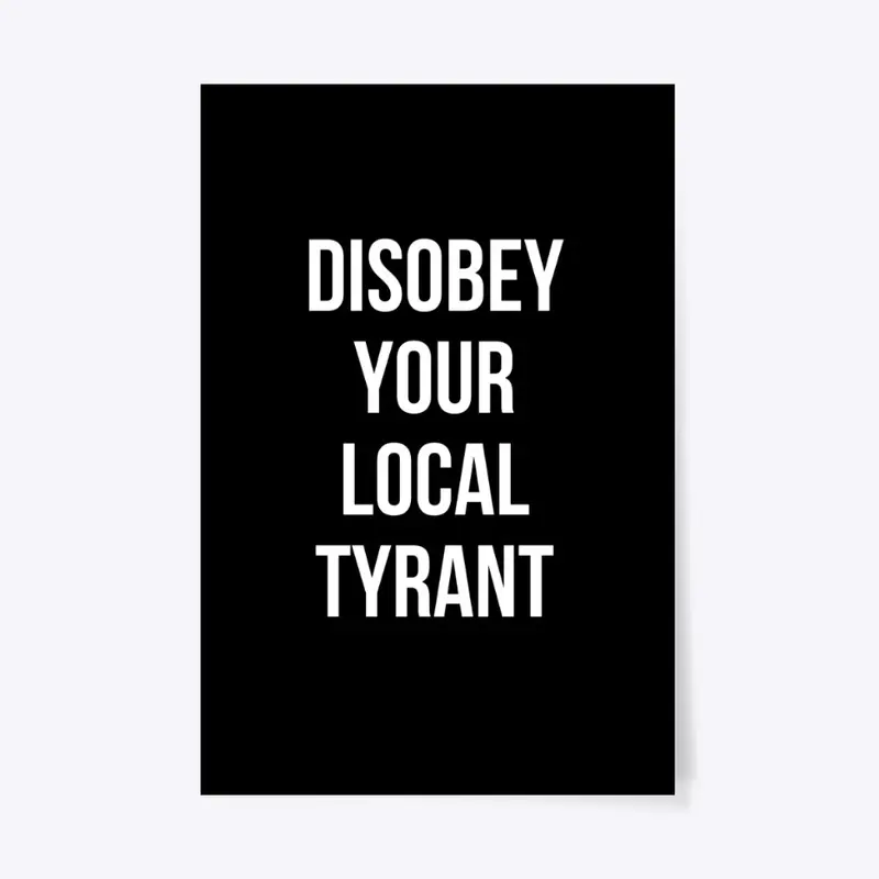 Disobey your local tyrant